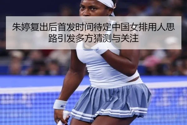 朱婷复出后首发时间待定中国女排用人思路引发多方猜测与关注