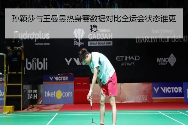 孙颖莎与王曼昱热身赛数据对比全运会状态谁更稳