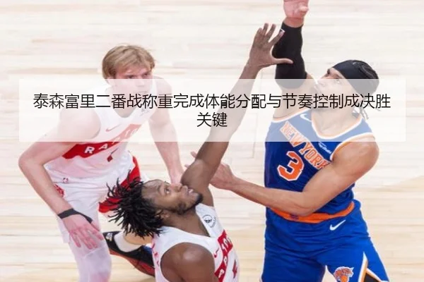 泰森富里二番战称重完成体能分配与节奏控制成决胜关键